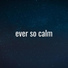 Ever so Calm
